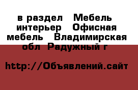 в раздел : Мебель, интерьер » Офисная мебель . Владимирская обл.,Радужный г.